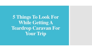 5 Things To Look For While Getting A Teardrop Caravan For Your Trip