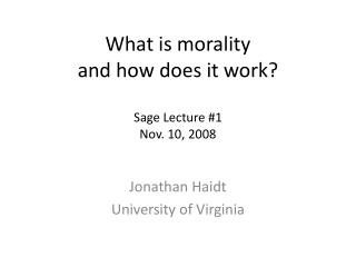 What is morality and how does it work? Sage Lecture #1 Nov. 10, 2008