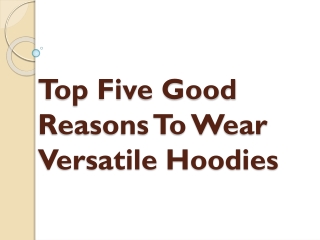 Top Five Good Reasons To Wear Versatile Hoodies