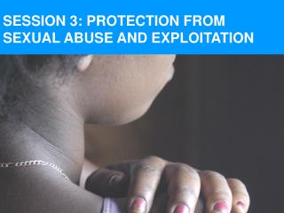 SESSION 3: PROTECTION FROM SEXUAL ABUSE AND EXPLOITATION