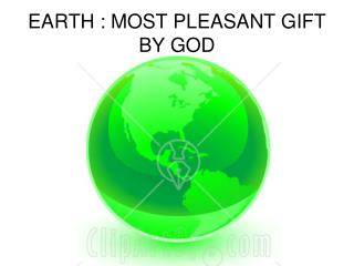 EARTH : MOST PLEASANT GIFT BY GOD