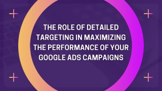 The role of detailed targeting in maximizing the performance of your Google Ads campaigns