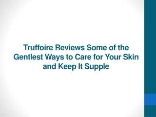 Truffoire Reviews Some of the Gentlest Ways to Care for Your Skin and Keep It Supple