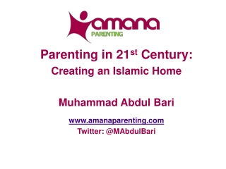Parenting in 21 st Century: Creating an Islamic Home Muhammad Abdul Bari amanaparenting