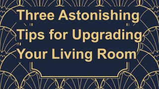 three Astonishing Tips for Upgrading Your Living Room