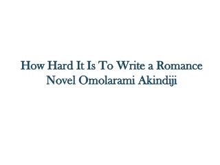 How Hard It Is To Write a Romance Novel - Omolarami Akindiji