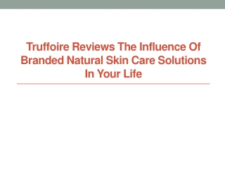 Truffoire Reviews the Influence of Branded Natural Skin Care Solutions in Your Life