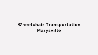 Wheelchair Transportation Marysville - PPT