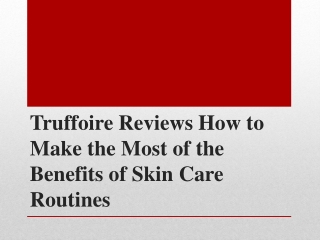 Truffoire Reviews How to Make the Most of the Benefits of Skin Care Routines