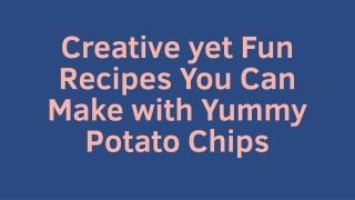 Creative yet Fun Recipes You Can Make with Yummy Potato Chips