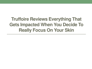 Truffoire Reviews Everything That Gets Impacted When You Decide to Really focus on Your Skin