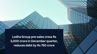 Lodha Group pre-sales cross Rs 3,000 crore in December quarter, reduces debt by Rs 750 crore
