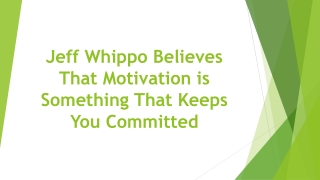 Jeff Whippo Believes That Motivation is Something That Keeps You Committed