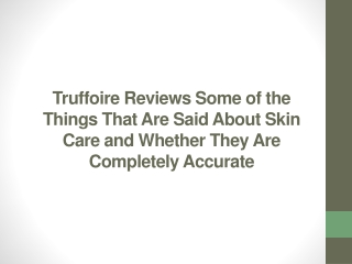 Truffoire Reviews Some of the Things That Are Said About Skin Care and Whether They Are Completely Accurate