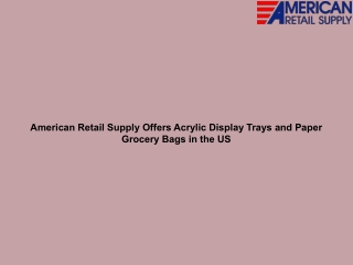 American Retail Supply Offers Acrylic Display Trays and Paper Grocery Bags in the US