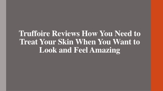 Truffoire Reviews Need to Treat Your Skin When You Want to Look and Feel Amazing