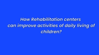 How Rehabilitation centers can improve activites of daily living of children