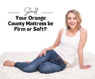 Should Your Orange County Mattress be Firm or Soft?