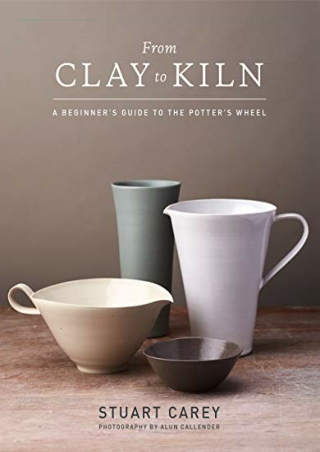 $PDF$/READ/DOWNLOAD From Clay to Kiln: A Beginner’s Guide to the Potter’s Wheel
