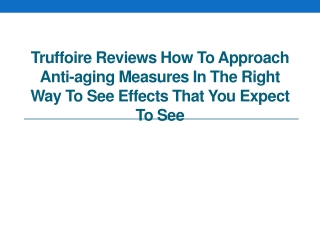 Truffoire Reviews How to Approach Anti-Aging Measures in the Right Way to See Effects That You Expect to See