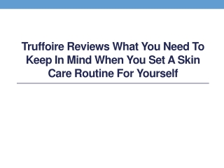 Truffoire Reviews What You Need to Keep in Mind When You Set a Skin Care Routine for Yourself