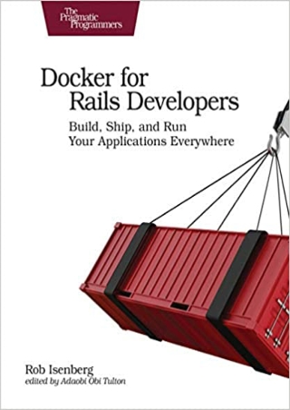 Docker for Rails Developers Build Ship and Run Your Applications Everywhere