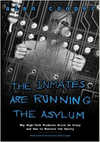 The Inmates Are Running the Asylum Why High Tech Products Drive Us Crazy and How to