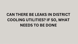 Can there be leaks in District Cooling utilities If so, what needs to be done