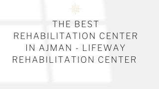 The Best Rehabilitation Center in Ajman - Lifeway Rehabilitation Center