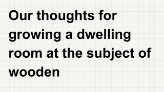 Our thoughts for growing a dwelling room at the subject of wooden