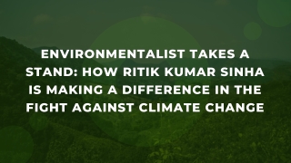 Environmentalist Takes a Stand How Ritik Kumar Sinha is Making a Difference in the Fight against Climate Change