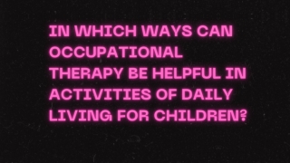 In which ways can occupational Therapy be helpful in activities of daily living for children