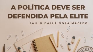 A Política Precisa De Ser Defendida Pelas Elites | Paulo Dalla Nora Macedo