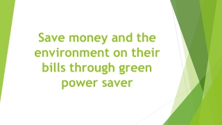 Save money and the environment on their bills through green power saver