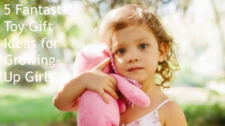 5 Fantastic Toy Gift Ideas for Growing-Up Girls