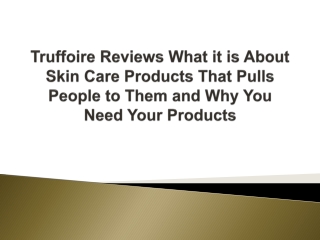 Truffoire Reviews What it is About Skin Care Products That Pulls People to Them and Why You Need Your Products