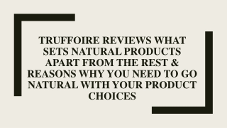 Truffoire Reviews Reasons Why You Need to Go Natural with Your Product Choices