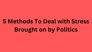 5 Methods To Deal with Stress Brought on by Politics