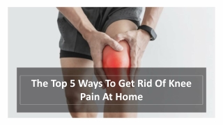 The Top 5 Ways To Get Rid Of Knee Pain At Home