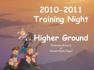 2010-2011 Training Night Higher Ground Children’s Ministry of Harvest Bible Chapel