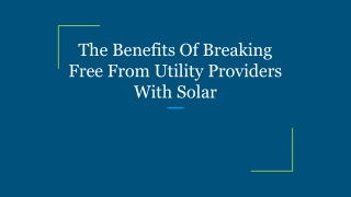 The Benefits Of Breaking Free From Utility Providers With Solar