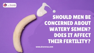 Should Men Be Concerned About Watery Semen Does It Affect Their Fertility