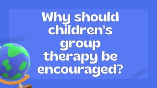 Why should children's group therapy be encouraged