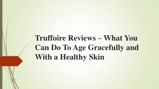 Truffoire Reviews – What You Can Do To Age Gracefully and With a Healthy Skin