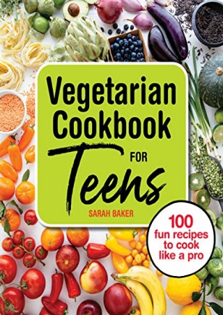 PDF/BOOK Vegetarian Cookbook for Teens: 100 Fun Recipes to Cook Like a Pro