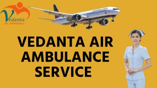 Utilize Vedanta Air Ambulance Service in Patna for Protected Patient Transfer at Low Charges