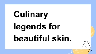 Culinary legends for beautiful skin.