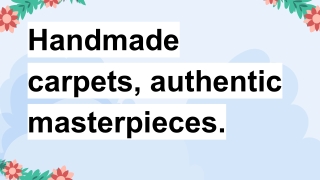 Handmade carpets, authentic masterpieces.
