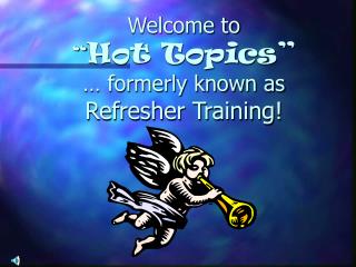 Welcome to “ Hot Topics” … formerly known as Refresher Training!