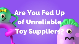 Are You Fed Up of Unreliable Toy Suppliers